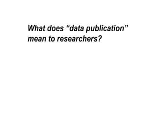 What does “data publication” 
mean to researchers? 
 