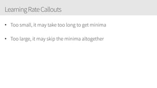 LearningRateCallouts
• Too small, it may take too long to get minima
• Too large, it may skip the minima altogether
 
