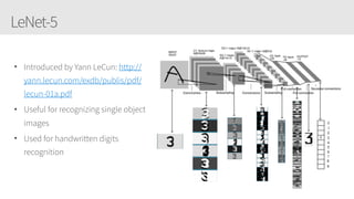 LeNet-5
• Introduced by Yann LeCun: http://
yann.lecun.com/exdb/publis/pdf/
lecun-01a.pdf
• Useful for recognizing single object
images
• Used for handwritten digits
recognition
 