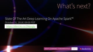 What’s next?
State Of The Art Deep Learning On Apache Spark™
October 31, 2018 | 09:00 PDT
https://dbricks.co/2NqogIp
 