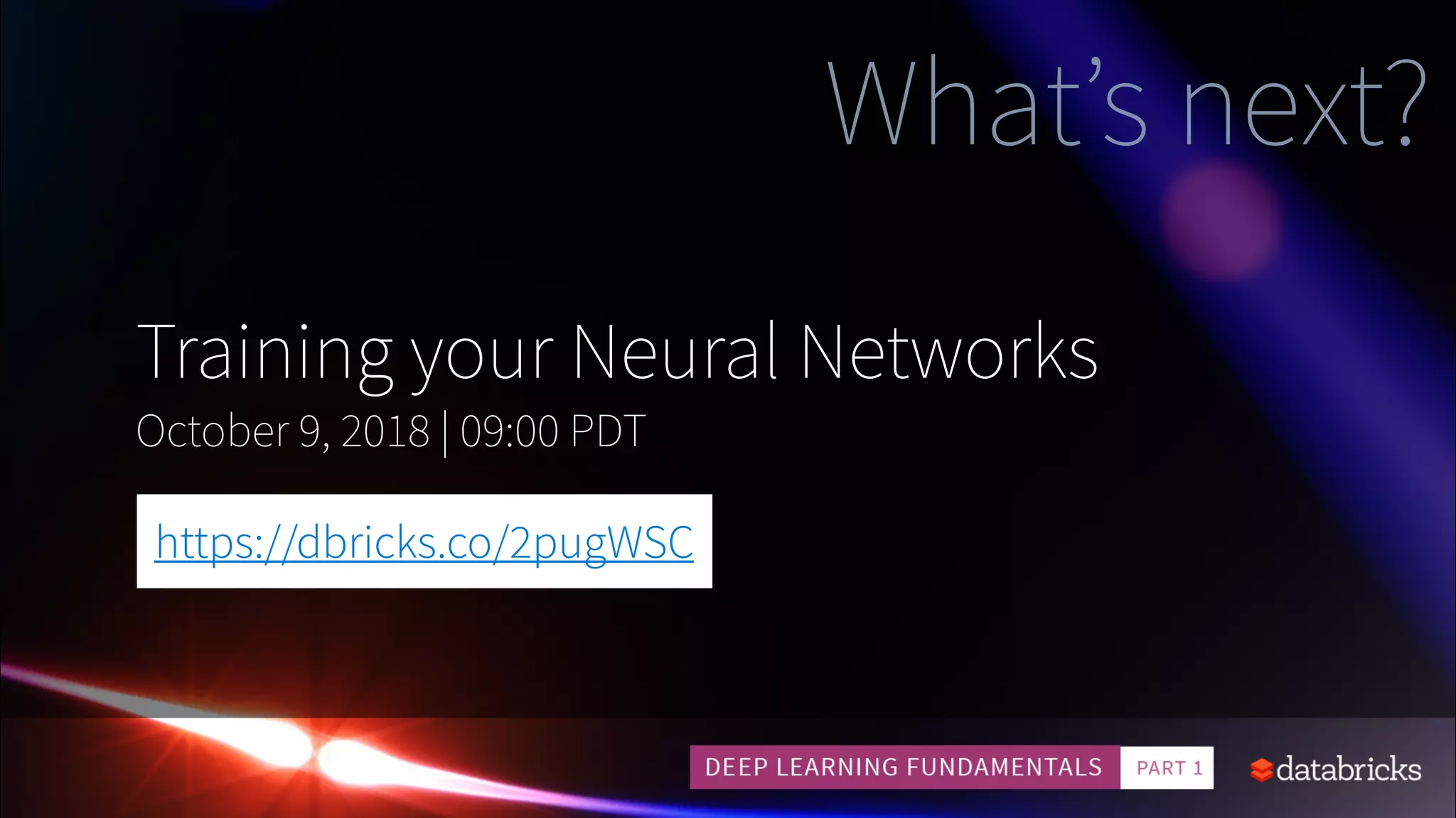 What’s next?
Training your Neural Networks
October 9, 2018 | 09:00 PDT
https://dbricks.co/2pugWSC
 