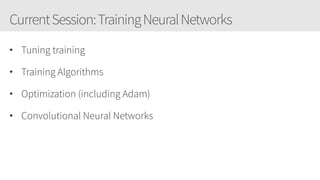 CurrentSession:TrainingNeuralNetworks
• Tuning training
• Training Algorithms
• Optimization (including Adam)
• Convolutional Neural Networks
 