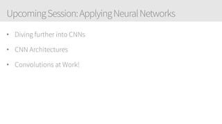 UpcomingSession:ApplyingNeuralNetworks
• Diving further into CNNs
• CNN Architectures
• Convolutions at Work!
 