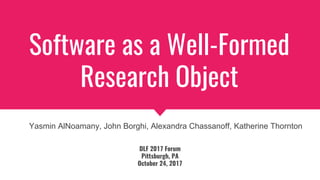 Software as a Well-Formed
Research Object
DLF 2017 Forum
Pittsburgh, PA
October 24, 2017
Yasmin AlNoamany, John Borghi, Al...