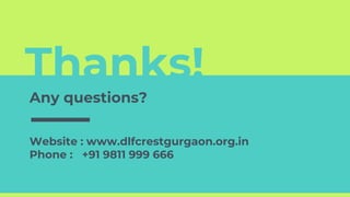Thanks!
Any questions?
Website : www.dlfcrestgurgaon.org.in
Phone : +91 9811 999 666
 