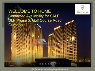 WELCOME TO HOME
Confirmed Availability for SALE
DLF Phase 5, Golf Course Road,
Gurgaon.
http://www.arorarealestateservices.com/
 