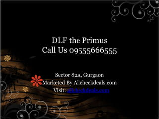DLF the Primus
Call Us 09555666555


    Sector 82A, Gurgaon
Marketed By Allcheckdeals.com
   Visit: allcheckdeals.com
 