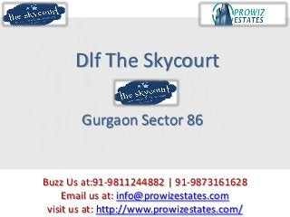 Dlf The Skycourt

        Gurgaon Sector 86


Buzz Us at:91-9811244882 | 91-9873161628
     Email us at: info@prowizestates.com
 visit us at: http://www.prowizestates.com/
 