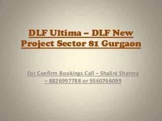 DLF Ultima – DLF New
Project Sector 81 Gurgaon


 For Confirm Bookings Call – Shalini Sharma
       – 8826997788 or 9560766099
 