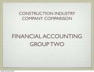 CONSTRUCTION INDUSTRY
                           COMPANY COMPARISON



                   FINANCIAL ACCOUNTING
                        GROUP TWO



samedi 28 novembre 2009
 