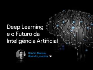 Deep Learning
e o Futuro da
Inteligência Artificial
Sandro Moreira

@sandro_moreira

 