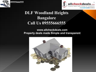 09555666555



              DLF Woodland Heights
                    Bangalore
               Call Us 09555666555
                        www.allcheckdeals.com
              Property deals made Simple and transparent
 