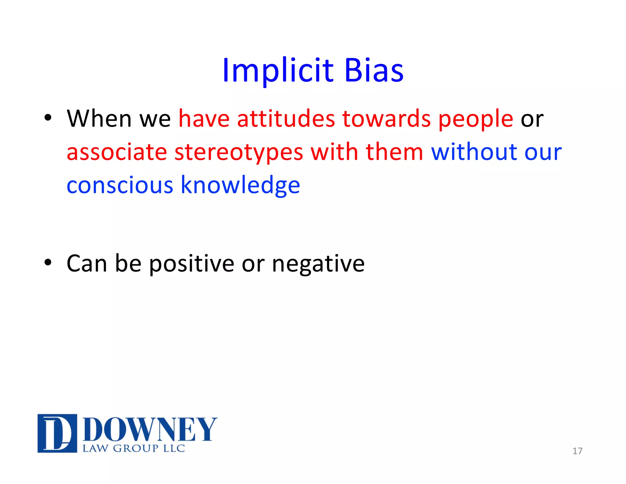 Implicit Bias
• When we have attitudes towards people or
associate stereotypes with them without our
conscious knowledge
• Can be positive or negative
17
 