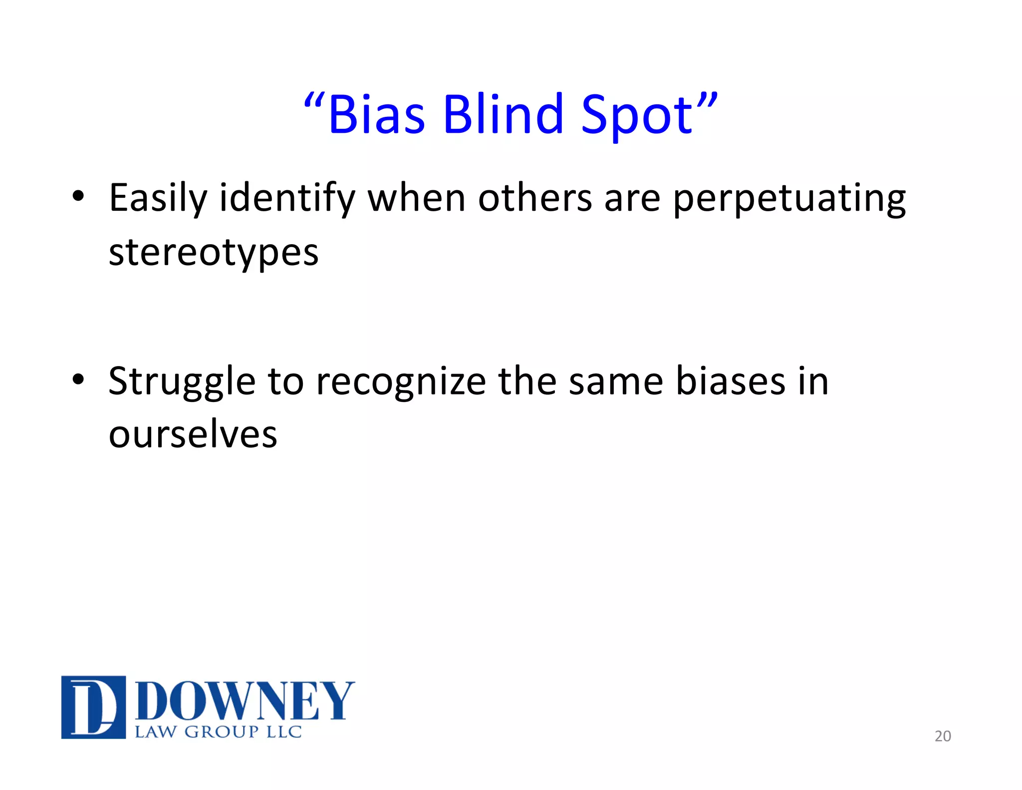 “Bias Blind Spot”
• Easily identify when others are perpetuating
stereotypes
• Struggle to recognize the same biases in
ourselves
20
 