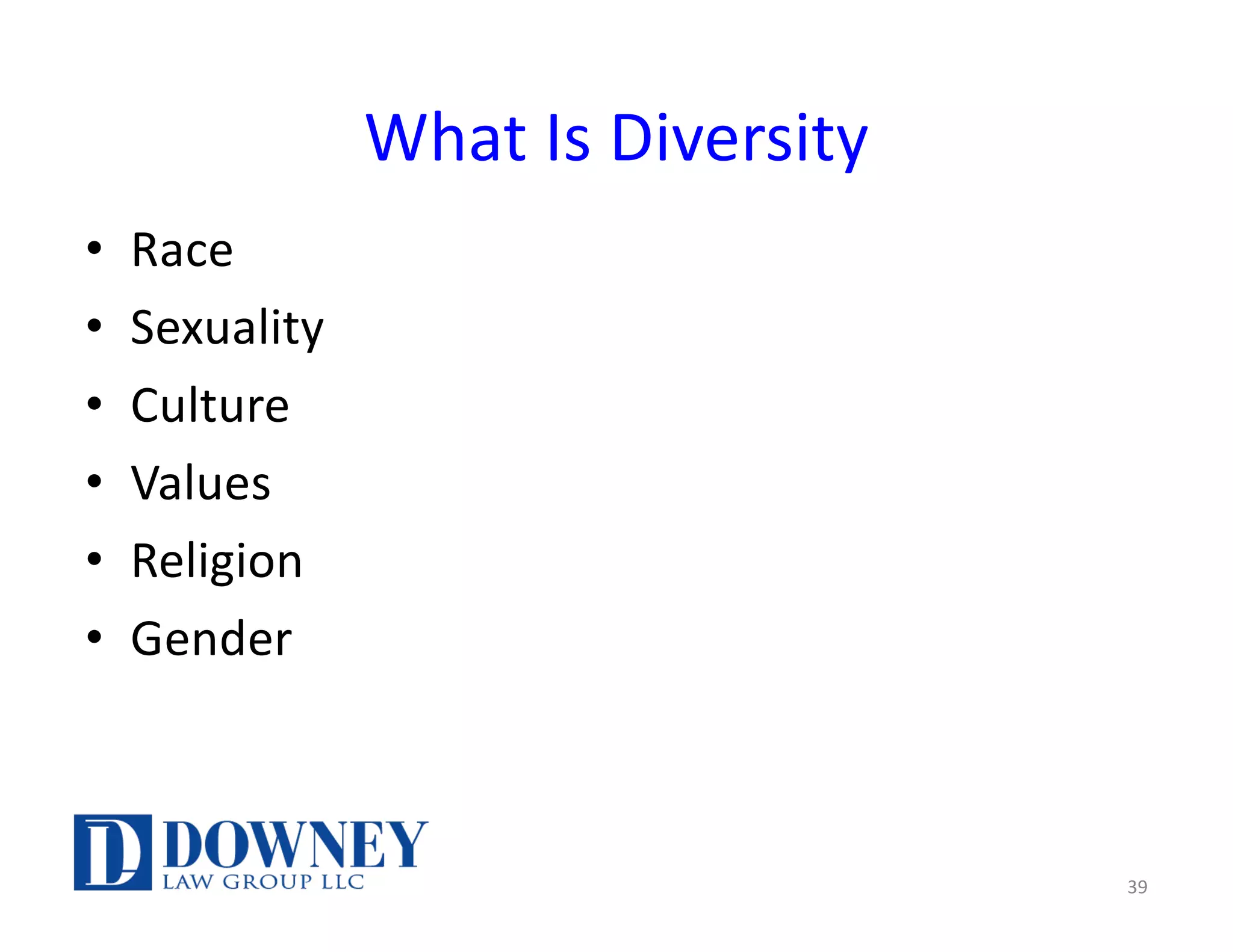 What Is Diversity
• Race
• Sexuality
• Culture
• Values
• Religion
• Gender
39
 