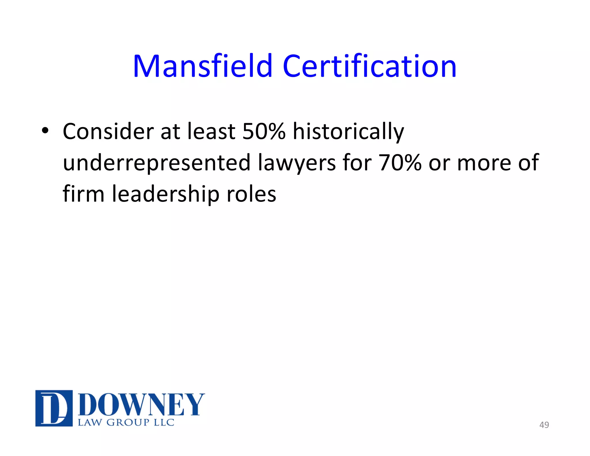 Mansfield Certification
• Consider at least 50% historically
underrepresented lawyers for 70% or more of
firm leadership roles
49
 