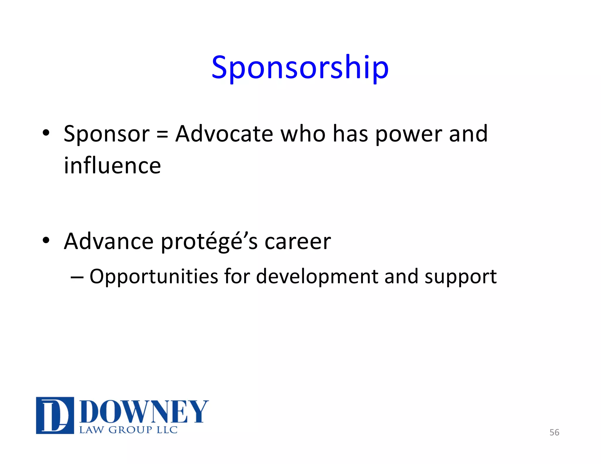 Sponsorship
• Sponsor = Advocate who has power and
influence
• Advance protégé’s career
– Opportunities for development and support
56
 