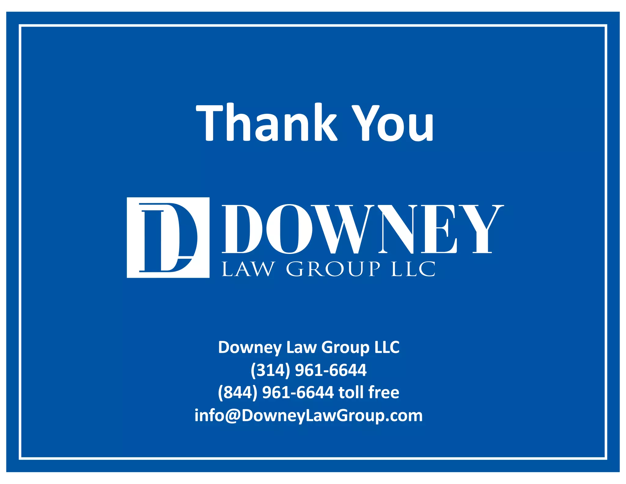 Downey Law Group LLC
(314) 961-6644
(844) 961-6644 toll free
info@DowneyLawGroup.com
Thank You
 
