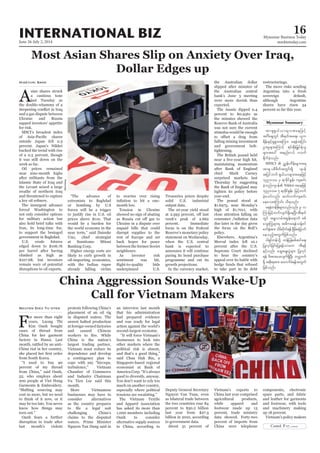 June 26-July 2, 2014
Myanmar Business Today
mmbiztoday.com
INTERNATIONAL BIZ 16
A
sian shares struck
a cautious tone
last Tuesday as
the double-whammy of a
and a gas dispute between
Ukraine and Russia
sapped investors’ appetite
for risk.
MSCI’s broadest index
outside Japan fell 0.3
percent. Japan’s Nikkei
bucked the trend with rise
of a 0.5 percent, though
it was still down on the
week so far.
Oil prices remained
near nine-month highs
after militants from the
Islamic State of Iraq and
swathe of northern Iraq
and threatened to capture
The insurgent advance
forced Washington to
not only consider options
for military action but
also hold brief talks with
Iran, its long-time foe,
to support the besieged
government in Baghdad.
U.S. crude futures
edged down to $106.76
per barrel after having
climbed as high as
$107.68, but investors
remain wary of potential
disruptions to oil exports.
Hideyuki Sano
extremists to Baghdad
or bombing by U.S
forces will be a trigger
to justify rise in U.S. oil
prices above $110. That
would be a burden for
the world economy in the
Uno, chief strategist
at Sumitomo Mitsui
Banking Corp.
likely to curb growth in
oil-importing economies,
with the Indian rupee
already falling victim
to worries over rising
month low.
Tension in Ukraine
showed no sign of abating
Ukraine in a dispute over
unpaid bills that could
disrupt supplies to the
rest of Europe and set
back hopes for peace
between the former Soviet
neighbours.
As investor risk
sentiment was hit,
underpinned U.S.
Treasuries prices despite
solid U.S. industrial
output data.
The 10-year yield stood
week’s peak of 2.662
percent. Immediate
focus is on the Federal
Reserve’s monetary policy
statement on Wednesday,
when the U.S. central
bank is expected to
announce it will continue
paring its bond purchase
programme and cut its
growth projections.
In the currency market,
the Australian dollar
slipped after minutes of
the Australian central
bank’s June 3 meeting
were more dovish than
expected.
The Aussie dipped 0.4
percent to $0.9361 as
the minutes showed the
Reserve Bank of Australia
was not sure the current
stimulus would be enough
falling mining investment
and government belt-
tightening.
The British pound held
maintaining momentum
after Bank of England
chief Mark Carney
surprised markets last
Thursday by suggesting
the Bank of England may
tighten its policy before
year-end.
The pound stood at
$1.6975, near Monday’s
high of $1.7011, with
close attention falling on
due later in the day given
the focus on the BoE’s
policy.
Elsewhere, Argentina’s
Merval index fell 10.1
percent after the U.S.
Supreme Court declined
to hear the country’s
appeal over its battle with
hedge funds that refused
to take part in its debt
Myanmar Summary
F
or more than eight
Kim Oanh bought
cases of thread from
China for her garment
month, rattled by an anti-
China riot in her country,
from South Korea.
percent of my thread
52, who employs about
Garments & Embroidery.
cost us more, but we need
to think of it now, or it
know how things may
Oanh fears a further
disruption in trade after
last month’s violent
Nguyen Dieu Tu Uyen protests following China’s
placement of an oil rig
in disputed waters. The
unrest halted production
at foreign-owned factories
and caused Chinese
China is the nation’s
largest trading partner,
Vietnam must reduce its
dependence and develop
a contingency plan to
Chamber of Commerce
and Industry Chairman
month.
More Vietnamese
businesses may have to
consider alternatives
as the country prepares
challenging China’s
claims to the disputed
waters. Prime Minister
Nguyen Tan Dung said in
an interview last month
that his administration
had prepared evidence
and was ready for legal
action against the world’s
second-largest economy.
businesses to look into
other markets where the
political risk is absent,
Singapore-based regional
economist at Bank of
good to diversify, anyway.
much on another country,
especially where political
The Vietnam Textile
and Apparel Association
has asked its more than
1,000 members including
Oanh to consider
alternative supply sources
to China, according to
Deputy General Secretary
Nguyen Van Tuan, even
as bilateral trade between
the two countries rose 84
percent to $50.2 billion
last year from $27.3
billion in 2010, according
to government data.
About 31 percent of
Vietnam’s exports to
China last year comprised
agricultural products,
while apparel and
footwear made up 13
percent, trade ministry
data showed. Forty-two
percent of imports from
China were telephone
components, electronic
spare parts, and fabric
and leather for garments
and footwear, with tools
and machinery making
up 18 percent.
Vietnam’s policy makers
Bloomberg
MISCI
Nikkei
restructurings.
The move risks sending
Argentina into a fresh
sovereign default,
although Argentine
shares have risen 34
percent so far this year.
 