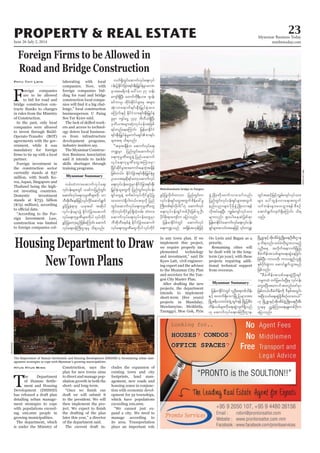 June 26-July 2, 2014
Myanmar Business Today
mmbiztoday.com
PROPERTY & REAL ESTATE 23
Myanmar Summary
F
oreign companies
are to be allowed
to bid for road and
bridge construction con-
tracts thanks to changes
in rules from the Ministry
of Construction.
In the past, only local
companies were allowed
to invest through Build-
Operate-Transfer (BOT)
agreements with the gov-
ernment, while it was
mandatory for foreign
partner.
Foreign investment in
the construction sector
currently stands at $37
million, with South Ko-
rea, Japan, Singapore and
Thailand being the high-
est investing countries.
Domestic investment
stands at K733 billion
($751 million), according
-
construction was limited
to foreign companies col-
Phyu Thit Lwin laborating with local
companies. Now, with
foreign companies bid-
ding for road and bridge
construction local compa-
-
businessperson U Paing
The lack of skilled work-
ers and access to technol-
ogy deters local business-
es from infrastructure
development programs,
industry insiders say.
The Myanmar Construc-
tion Business Association
said it intends to tackle
skills shortages through
training programs.
Myanmar Summary
Mahabandoola bridge in Yangon.
The Department of Human Settlement and Housing Development (DHSHD) is formulating urban man-
agement strategies to cope with Myanmar’s growing municipalities.
WaiLinnKyaw
DavidRoss
in any town plan. If we
implement this project,
we require properly im-
plemented technology
-
ing expert and the advisor
to the Myanmar City Plan
-
gon City Master Plan.
After drafting the new
projects, the department
intends to implement
projects in Mandalay,
Mawlamyine, Meikhtila,
Taunggyi, Moe Gok, Pyin
priority.
Remaining cities will
be dealt with in the long-
term (30 year), with these
projects requiring addi-
tional technical support
from overseas.
T
he Department
-
has released a draft plan
detailing urban manage-
ment strategies to cope
with populations exceed-
ing 100,000 people in
growing municipalities.
The department, which
is under the Ministry of
Htun Htun Minn Construction, says the
plan for new towns aims
to direct and manage pop-
ulation growth in both the
short- and long-term.
draft we will submit it
to the president. We will
then implement the pro-
the drafting of the plan
of the department said.
The current draft in-
cludes the expansion of
existing town and city
footprints, land man-
agement, new roads and
housing zones in conjunc-
tion with economic devel-
opment for 32 townships,
which have populations
exceeding 100,000.
-
pand a city. We need to
manage according to
its area. Transportation
plays an important role
 