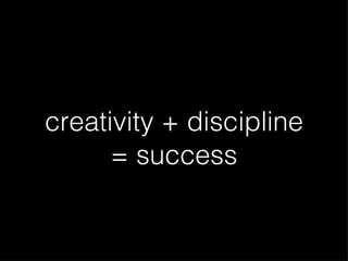 creativity + discipline = success 