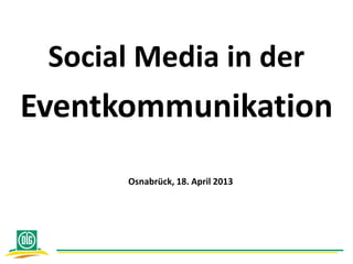 Social Media in der
Eventkommunikation
Osnabrück, 18. April 2013
 