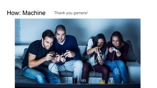 How: Machine Thank you gamers!
 