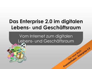 Vom Internet zum digitalen Lebens- und Geschäftsraum Das Enterprise 2.0 im digitalen Lebens- und Geschäftsraum Das neue Buch: Praxisleitfaden - Enterprise 2.0 