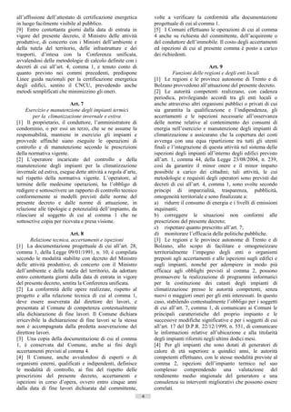all’affissione dell’attestato di certificazione energetica        volte a verificare la conformità alla documentazione
in luogo facilmente visibile al pubblico.                         progettuale di cui al comma 1.
[9] Entro centottanta giorni dalla data di entrata in             [5] I Comuni effettuano le operazioni di cui al comma
vigore del presente decreto, il Ministro delle attività           4 anche su richiesta del committente, dell’acquirente o
produttive, di concerto con i Ministri dell’ambiente e            del conduttore dell’immobile. Il costo degli accertamenti
della tutela del territorio, delle infrastrutture e dei           ed ispezioni di cui al presente comma è posto a carico
trasporti, d’intesa con la Conferenza unificata,                  dei richiedenti.
avvalendosi delle metodologie di calcolo definite con i
decreti di cui all’art. 4, comma 1, e tenuto conto di                                        Art. 9
quanto previsto nei commi precedenti, predispone                            Funzioni delle regioni e degli enti locali
Linee guida nazionali per la certificazione energetica            [1] Le regioni e le province autonome di Trento e di
degli edifici, sentito il CNCU, prevedendo anche                  Bolzano provvedono all’attuazione del presente decreto.
metodi semplificati che minimizzino gli oneri.                    [2] Le autorità competenti realizzano, con cadenza
                                                                  periodica, privilegiando accordi tra gli enti locali o
                          Art. 7                                  anche attraverso altri organismi pubblici o privati di cui
     Esercizio e manutenzione degli impianti termici              sia garantita la qualificazione e l’indipendenza, gli
        per la climatizzazione invernale e estiva                 accertamenti e le ispezioni necessarie all’osservanza
[1] Il proprietario, il conduttore, l’amministratore di           delle norme relative al contenimento dei consumi di
condominio, o per essi un terzo, che se ne assume la              energia nell’esercizio e manutenzione degli impianti di
responsabilità, mantiene in esercizio gli impianti e              climatizzazione e assicurano che la copertura dei costi
provvede affinché siano eseguite le operazioni di                 avvenga con una equa ripartizione tra tutti gli utenti
controllo e di manutenzione secondo le prescrizioni               finali e l’integrazione di questa attività nel sistema delle
della normativa vigente.                                          ispezioni degli impianti all’interno degli edifici previsto
[2] L’operatore incaricato del controllo e della                  all’art. 1, comma 44, della Legge 23/08/2004, n. 239,
manutenzione degli impianti per la climatizzazione                così da garantire il minor onere e il minor impatto
invernale ed estiva, esegue dette attività a regola d’arte,       possibile a carico dei cittadini; tali attività, le cui
nel rispetto della normativa vigente. L’operatore, al             metodologie e requisiti degli operatori sono previsti dai
termine delle medesime operazioni, ha l’obbligo di                decreti di cui all’art. 4, comma 1, sono svolte secondo
redigere e sottoscrivere un rapporto di controllo tecnico         principi di imparzialità, trasparenza, pubblicità,
conformemente ai modelli previsti dalle norme del                 omogeneità territoriale e sono finalizzate a:
presente decreto e dalle norme di attuazione, in                  a) ridurre il consumo di energia e i livelli di emissioni
relazione alle tipologie e potenzialità dell’impianto, da         inquinanti;
rilasciare al soggetto di cui al comma 1 che ne                   b) correggere le situazioni non conformi alle
sottoscrive copia per ricevuta e presa visione.                   prescrizioni del presente decreto;
                                                                  c) rispettare quanto prescritto all’art. 7;
                          Art. 8                                  d) monitorare l’efficacia delle politiche pubbliche.
       Relazione tecnica, accertamenti e ispezioni                [3] Le regioni e le province autonome di Trento e di
[1] La documentazione progettuale di cui all’art. 28,             Bolzano, allo scopo di facilitare e omogeneizzare
comma 1, della Legge 09/01/1991, n. 10, è compilata               territorialmente l’impegno degli enti o organismi
secondo le modalità stabilite con decreto del Ministro            preposti agli accertamenti e alle ispezioni sugli edifici e
delle attività produttive, di concerto con il Ministro            sugli impianti, nonché per adempiere in modo più
dell’ambiente e della tutela del territorio, da adottare          efficace agli obblighi previsti al comma 2, possono
entro centottanta giorni dalla data di entrata in vigore          promuovere la realizzazione di programmi informatici
del presente decreto, sentita la Conferenza unificata.            per la costituzione dei catasti degli impianti di
[2] La conformità delle opere realizzate, rispetto al             climatizzazione presso le autorità competenti, senza
progetto e alla relazione tecnica di cui al comma 1,              nuovi o maggiori oneri per gli enti interessati. In questo
deve essere asseverata dal direttore dei lavori, e                caso, stabilendo contestualmente l’obbligo per i soggetti
presentata al Comune di competenza contestualmente                di cui all’art. 7, comma 1, di comunicare ai Comuni le
alla dichiarazione di fine lavori. Il Comune dichiara             principali caratteristiche del proprio impianto e le
irricevibile la dichiarazione di fine lavori se la stessa         successive modifiche significative e per i soggetti di cui
non è accompagnata dalla predetta asseverazione del               all’art. 17 del D.P.R. 22/12/1999, n. 551, di comunicare
direttore lavori.                                                 le informazioni relative all’ubicazione e alla titolarità
[3] Una copia della documentazione di cui al comma                degli impianti riforniti negli ultimi dodici mesi.
1, è conservata dal Comune, anche ai fini degli                   [4] Per gli impianti che sono dotati di generatori di
accertamenti previsti al comma 4.                                 calore di età superiore a quindici anni, le autorità
[4] Il Comune, anche avvalendosi di esperti o di                  competenti effettuano, con le stesse modalità previste al
organismi esterni, qualificati e indipendenti, definisce          comma 2, ispezioni dell’impianto termico nel suo
le modalità di controllo, ai fini del rispetto delle              complesso comprendendo una valutazione del
prescrizioni del presente decreto, accertamenti e                 rendimento medio stagionale del generatore e una
ispezioni in corso d’opera, ovvero entro cinque anni              consulenza su interventi migliorativi che possono essere
dalla data di fine lavori dichiarata dal committente,             correlati.
                                                              4                      ((c) Datatronics Sistemi S.n.c. - Brescia
 