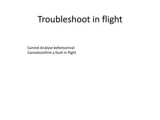 Troubleshoot in flight
Cannot Analyse beforearrival
Cannotconfirm a fault in flight
 