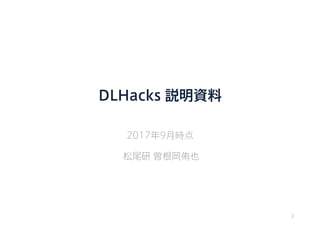 DLHacks 説明資料
2017年9月時点
松尾研 曽根岡侑也
1
 