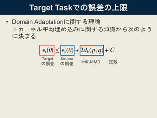 Target Taskでの誤差の上限
• Domain Adaptationに関する理論
＋カーネル平均埋め込みに関する知識から次のよう
に決まる
Target
の誤差
Source
の誤差 MK-MMD 定数
 