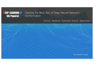 DEEP LEARNING JP
[DL Papers]
Opening the Black Box of Deep Neural Networks
via Information
Hiromu Yokokura, Computer Science department
http://deeplearning.jp/
 