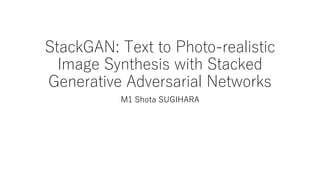 StackGAN: Text to Photo-realistic
Image Synthesis with Stacked
Generative Adversarial Networks
M1 Shota SUGIHARA
 