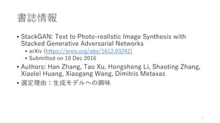 書誌情報
• StackGAN: Text to Photo-realistic Image Synthesis with
Stacked Generative Adversarial Networks
• arXiv (https://arx...