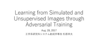 Learning from Simulated and
Unsupervised Images through
Adversarial Training
Aug. 28, 2017
⼯学系研究科システム創成学専攻 杉原祥太
 