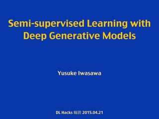 Semi-supervised Learning with
Deep Generative Models
Yusuke Iwasawa
DL Hacks 輪読 2015.04.21
 