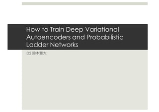 How to Train Deep Variational
Autoencoders and Probabilistic
Ladder Networks
D2
 