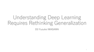 Understanding Deep Learning
Requires Rethinking Generalization
D3 Yusuke IWASAWA
1
 