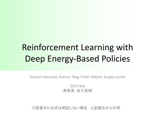 Reinforcement	Learning	with	
Deep	Energy-Based	Policies
Tuomas Haarnoja,	Haoran Tang,	Pieter	Abbeel,	Sergey	Levine
2017/4/6
発表者：金子貴輝
※図表または式は明記しない場合，上記論文から引用
 