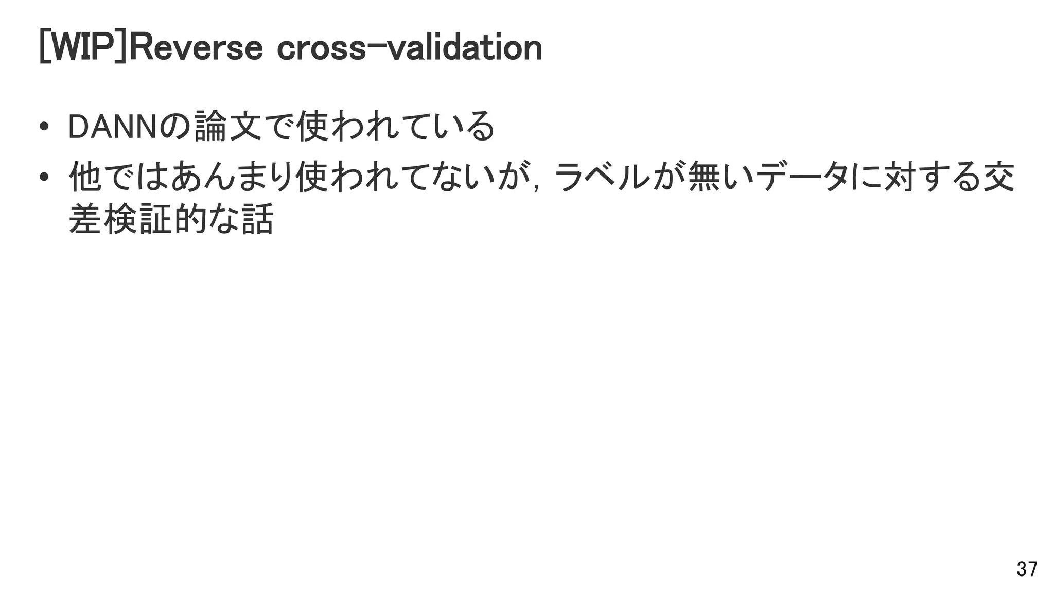 [WIP]Reverse cross-validation
• DANNの論文で使われている
• 他ではあんまり使われてないが，ラベルが無いデータに対する交
差検証的な話
37
 