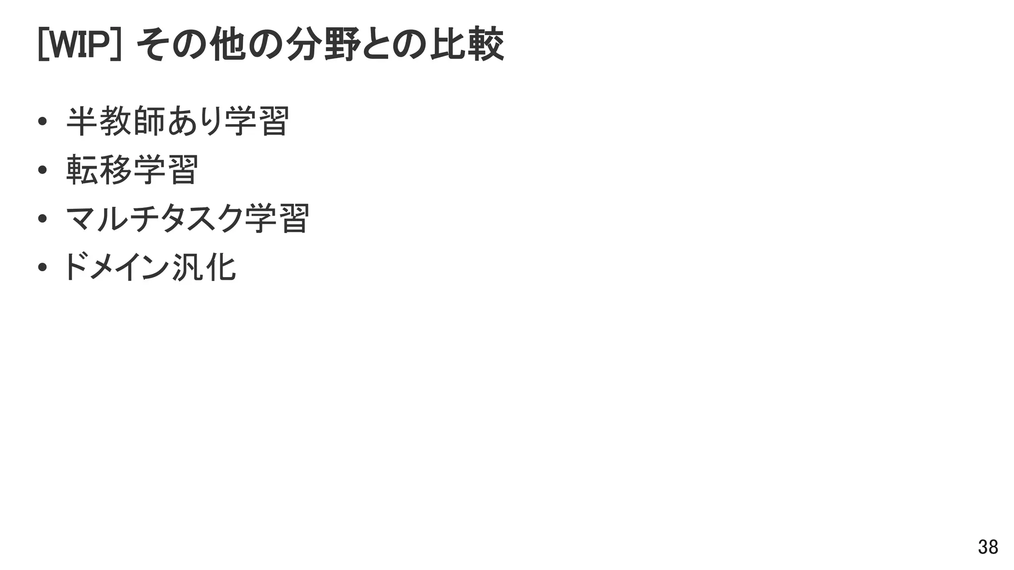 [WIP] その他の分野との比較
• 半教師あり学習
• 転移学習
• マルチタスク学習
• ドメイン汎化
38
 