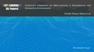 DEEP LEARNING JP
[DL Papers]
Continuous Adaptation via Meta-Learning in Nonstationary and
Competitive Environments
Hiroaki...