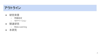 アウトライン
● 研究背景
○ 問題設定
○ モチベーション
● 関連研究
○ Meta Learning
● 本研究
3
 