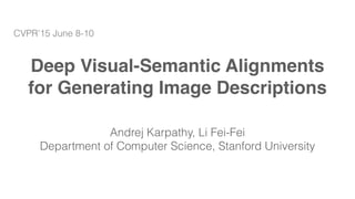 Deep Visual-Semantic Alignments
for Generating Image Descriptions
Andrej Karpathy, Li Fei-Fei
Department of Computer Science, Stanford University
CVPR’15 June 8-10
 