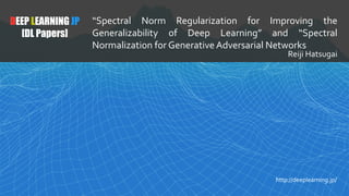 DEEP LEARNING JP
[DL Papers]
“Spectral Norm Regularization for Improving the
Generalizability of Deep Learning” and “Spect...