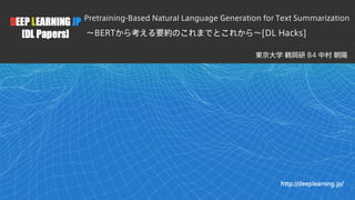 !1
Pretraining-Based Natural Language Generation for Text Summarization
～BERTから考える要約のこれまでとこれから～[DL Hacks]
東京大学 鶴岡研 B4 中村 朝陽
 