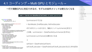 一行で複数GPUに対応できるが、モデルの自作メソッドは使えなくなる
4.1 コーディング ~ Multi GPU とモジュール ~
4. Experiment
Summarizerクラスは
• BertModel, DraftDecoder, ...
