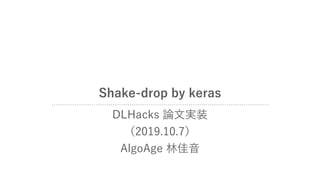 Shake-drop by keras
DLHacks 論文実装
（2019.10.7）
AlgoAge 林佳音
 
