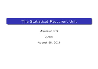 The Statistical Reccurent Unit
Akuzawa Kei
DLhacks
August 28, 2017
 
